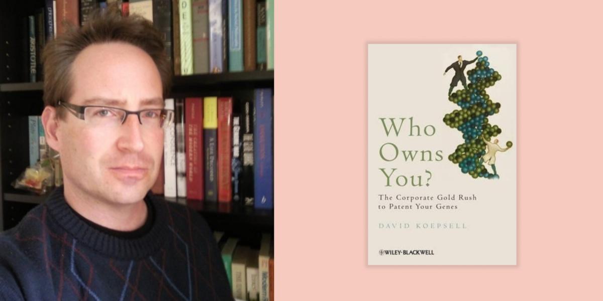 David Koepsell the author of the book Who Owns You? The Corporate Gold Rush to Patent Your Genes.